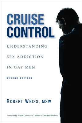 Cruise Control: Understanding Sex Addiction in Gay Men by Weiss, Robert