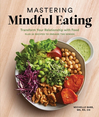 Mastering Mindful Eating: Transform Your Relationship with Food, Plus 30 Recipes to Engage the Senses (A S Elf Care Cookbook) by Babb, Michelle