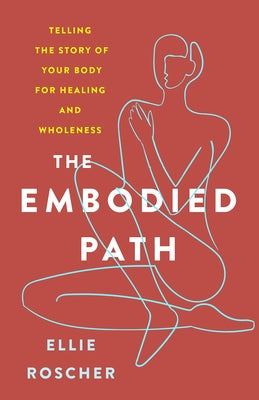 The Embodied Path: Telling the Story of Your Body for Healing and Wholeness by Roscher, Ellie