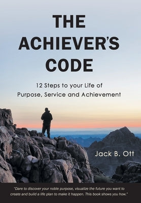 The Achiever's Code: 12 Steps to Your Life of Purpose, Service and Achievement by Ott, Jack B.