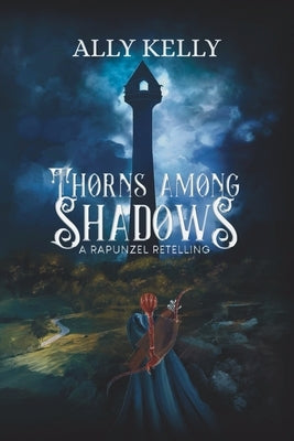 Thorns Among Shadows: A Rapunzel Retelling: A Rapunzel Retelling by Kelly, Ally