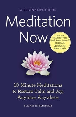 Meditation Now: A Beginner's Guide: 10-Minute Meditations to Restore Calm and Joy, Anytime, Anywhere by Reninger, Elizabeth