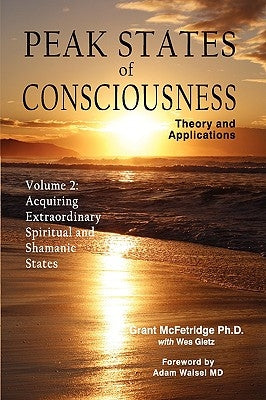 Peak States of Consciousness: Theory and Applications, Volume 2: Acquiring Extraordinary Spiritual and Shamanic States by McFetridge, Grant