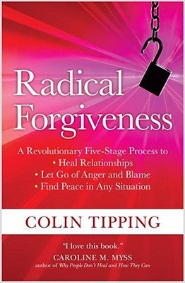 Radical Forgiveness: A Revolutionary Five-Stage Process To: Heal Relationships, Let Go of Anger and Blame, and Find Peace in Any Situation by Tipping, Colin