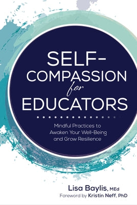 Self-Compassion for Educators: Mindful Practices to Awaken Your Well-Being and Grow Resilience by Baylis, Lisa