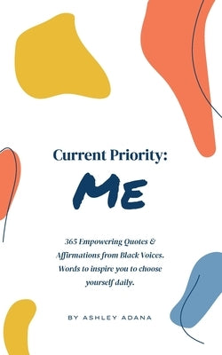 Current Priority: Me: 365 Empowering Quotes and Affirmations from Black Voices. Words to Inspire you to Choose Yourself Daily by Adana, Ashley