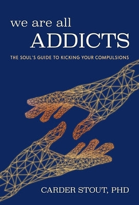 We Are All Addicts: The Soul's Guide to Kicking Your Compulsions by Stout Phd, Carder