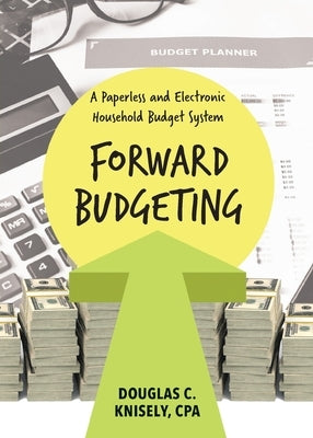 Forward Budgeting: A Paperless and Electronic Household Budget System by Knisely, Cpa Douglas C.