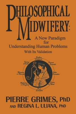 Philosophical Midwifery: A New Paradigm for Understanding Human Problems with Its Validation by Grimes Phd, Pierre