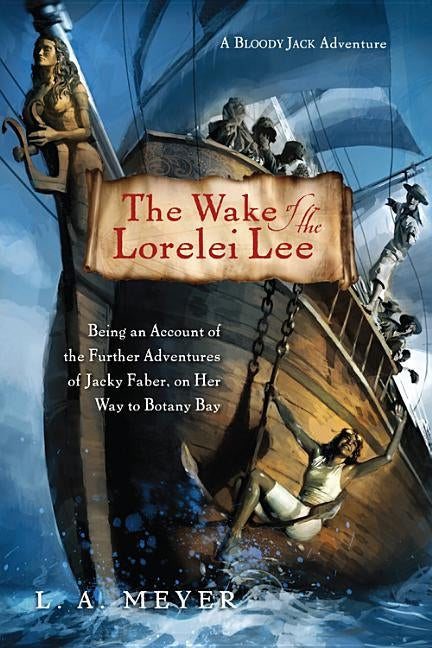 The Wake of the Lorelei Lee: Being an Account of the Further Adventures of Jacky Faber, on Her Way to Botany Bay by Meyer, L. A.