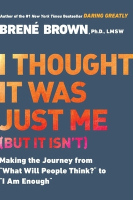 I Thought It Was Just Me (But It Isn't): Making the Journey from What Will People Think? to I Am Enough by Brown, Bren&#195;&#169;