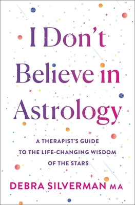 I Don't Believe in Astrology: A Therapist's Guide to the Life-Changing Wisdom of the Stars by Silverman, Debra