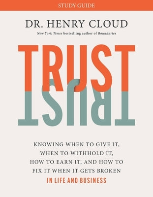 Trust Study Guide: Knowing When to Give It, When to Withhold It, How to Earn It, and How to Fix It When It Gets Broken by Cloud, Henry