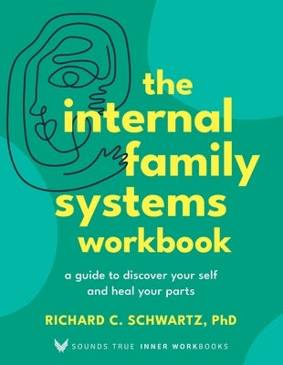 The Internal Family Systems Workbook: A Guide to Discover Your Self and Heal Your Parts by Schwartz, Richard