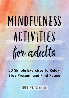 Mindfulness Activities for Adults: 50 Simple Exercises to Relax, Stay Present, and Find Peace by Rezac, Matthew