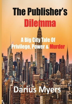 The Publisher's Dilemma: A Big City Tale Of Privilege, Power & Murder by Myers, Darius