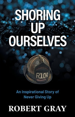 Shoring Up Ourselves: An Inspirational Story of Never Giving Up by Gray, Robert