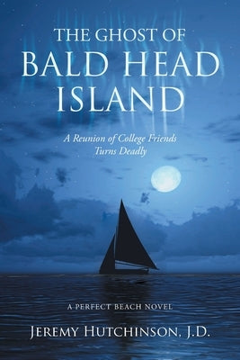 The Ghost of Bald Head Island: A Reunion of College Friends Turns Deadly: A Perfect Beach Novel by Hutchinson J. D., Jeremy