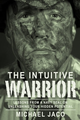 The Intuitive Warrior: Lessons from a Navy Seal on Unleashing Your Hidden Potential Volume 1 by Olsen, Brad