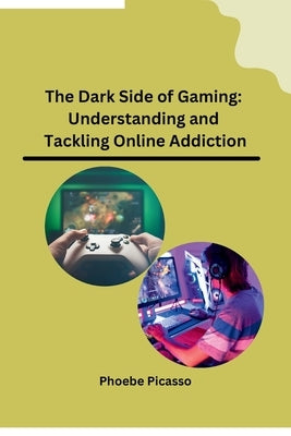 The Dark Side of Gaming: Understanding and Tackling Online Addiction by Phoebe Picasso