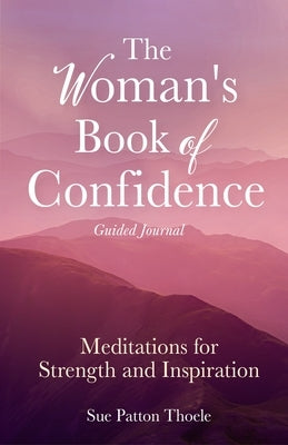 The Woman's Book of Confidence Guided Journal: Meditations for Strength and Inspiration (Positive Affirmations for Women; Mindfulness; New Age Self-He by Thoele, Sue Patton