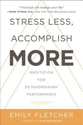 Stress Less, Accomplish More: Meditation for Extraordinary Performance by Fletcher, Emily