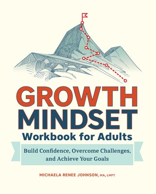 Growth Mindset Workbook for Adults: Build Confidence, Overcome Challenges, and Achieve Your Goals by Johnson, Michaela Renee