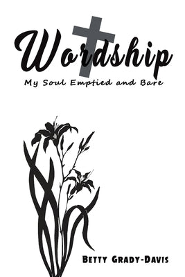 Wordship: My Soul Emptied and Bare by Grady-Davis, Betty