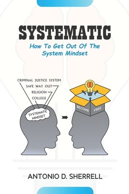 Systematic: How To Get Out Of The System Mindset by Sherrell, Antonio D.