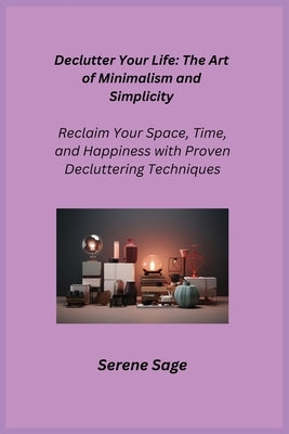 Declutter Your Life: Reclaim Your Space, Time, and Happiness with Proven Decluttering Techniques by Sage, Serene