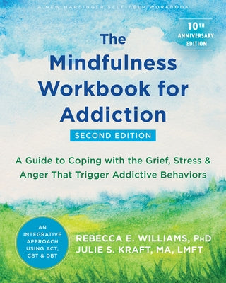 The Mindfulness Workbook for Addiction: A Guide to Coping with the Grief, Stress, and Anger That Trigger Addictive Behaviors by Williams, Rebecca E.