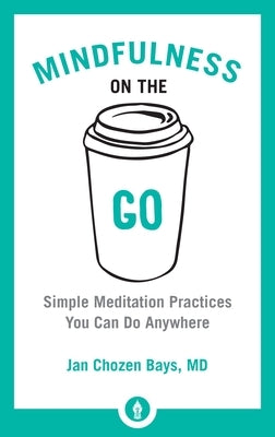 Mindfulness on the Go: Simple Meditation Practices You Can Do Anywhere by Bays, Jan Chozen