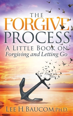 The Forgive Process: A Little Book on Forgiving and Letting Go by Baucom, Lee H.