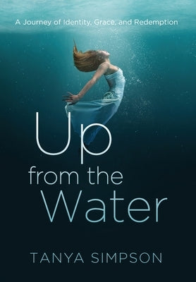 Up from the Water: A Journey of Identity, Grace, and Redemption by Simpson, Tanya