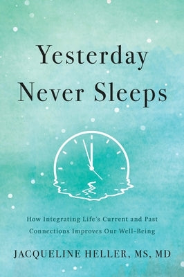 Yesterday Never Sleeps: How Integrating Life's Current and Past Connections Improves Our Well-Being by Heller, Jacqueline