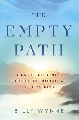 The Empty Path: Finding Fulfillment Through the Radical Art of Lessening by Wynne, Billy