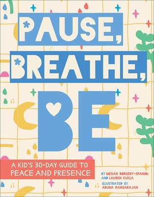 Pause, Breathe, Be: A Kid's 30-Day Guide to Peace and Presence by Borgert-Spaniol, Megan