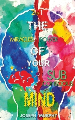 The Miracles of Your Mind & The Power Of Your Subconscious Mind by Murphy, Joseph