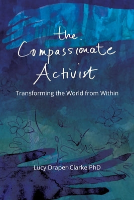 The Compassionate Activist: Transforming the World from Within by Draper-Clarke, Lucy