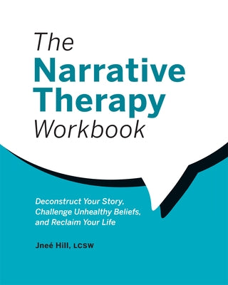 The Narrative Therapy Workbook: Deconstruct Your Story, Challenge Unhealthy Beliefs, and Reclaim Your Life by Hill, Jne?