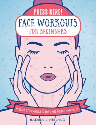 Press Here! Face Workouts for Beginners: Pressure Techniques to Tone and Define Naturally by Persaud, Nadira V.