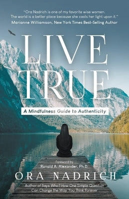 Live True: A Mindfulness Guide to Authenticity by Nadrich, Ora