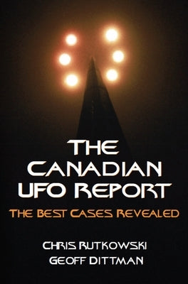 The Canadian UFO Report: The Best Cases Revealed by Rutkowski, Chris A.