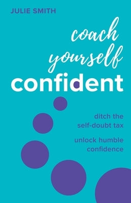 Coach Yourself Confident: Ditch the Self-Doubt Tax, Unlock Humble Confidence by Smith, Julie