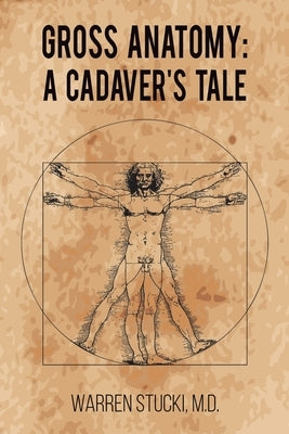 Gross Anatomy: A Cadaver's Tale by Stucki, Warren