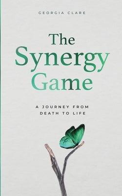 The Synergy Game: A Journey From Death to Life by Clare, Georgia