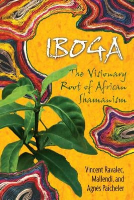 Iboga: The Visionary Root of African Shamanism by Ravalec, Vincent