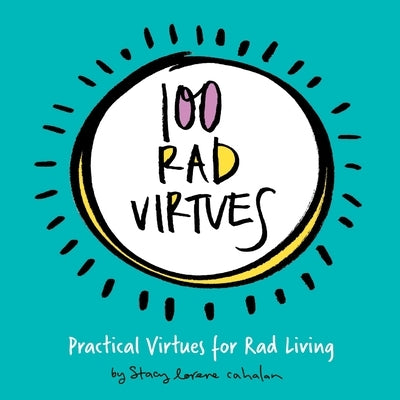 100 Rad Virtues: Practical Virtues for Rad Living by Cahalan, Stacy Lorene