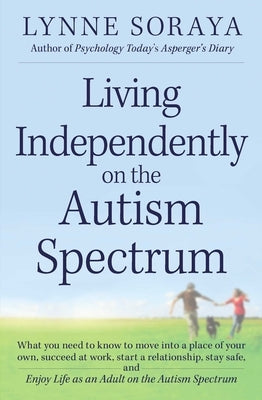 Living Independently on the Autism Spectrum: What You Need to Know to Move Into a Place of Your Own, Succeed at Work, Start a Relationship, Stay Safe, by Soraya, Lynne