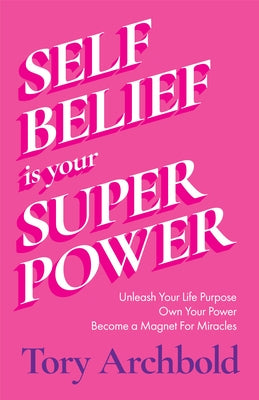 Self-Belief Is Your Superpower: Unleash Your Life Purpose, Own Your Power, and Become a Magnet for Miracles (Book for Women Leaders, Find Your Life Pu by Archbold, Tory